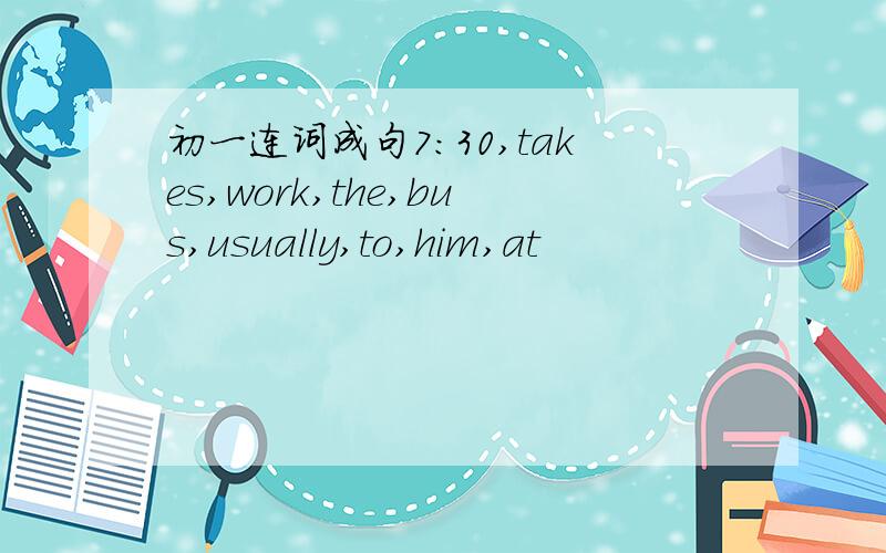 初一连词成句7：30,takes,work,the,bus,usually,to,him,at