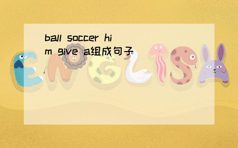 ball soccer him give a组成句子