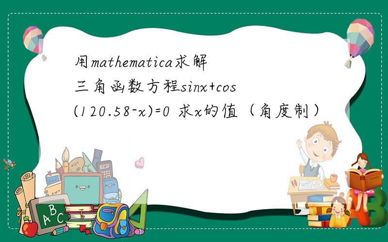 用mathematica求解三角函数方程sinx+cos(120.58-x)=0 求x的值（角度制）