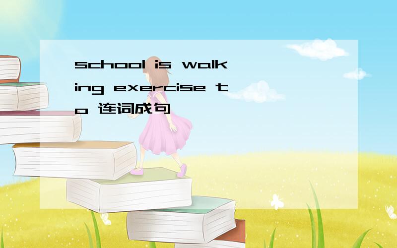school is walking exercise to 连词成句