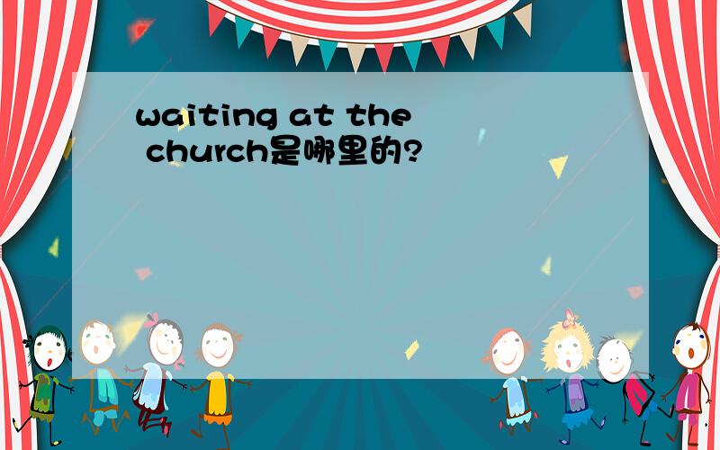 waiting at the church是哪里的?