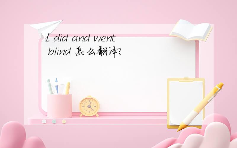 I did and went blind 怎么翻译?