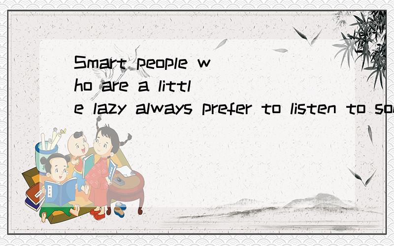 Smart people who are a little lazy always prefer to listen to songs online instead of buyingthem from stores翻译