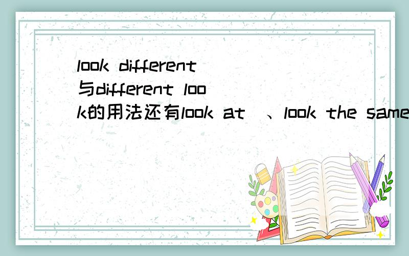 look different与different look的用法还有look at  、look the same 、look like  的意思及用法