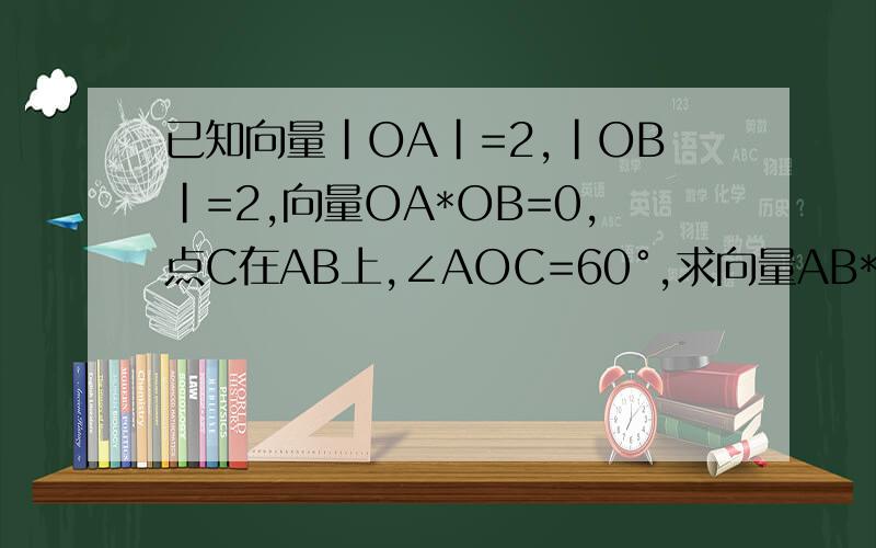 已知向量|OA|=2,|OB|=2,向量OA*OB=0,点C在AB上,∠AOC=60°,求向量AB*OC(详解)