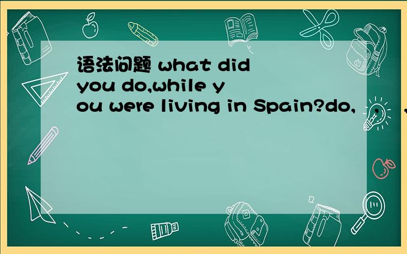 语法问题 what did you do,while you were living in Spain?do,   ,    , while , were living哪个是错误的.第二个是中间的逗号,