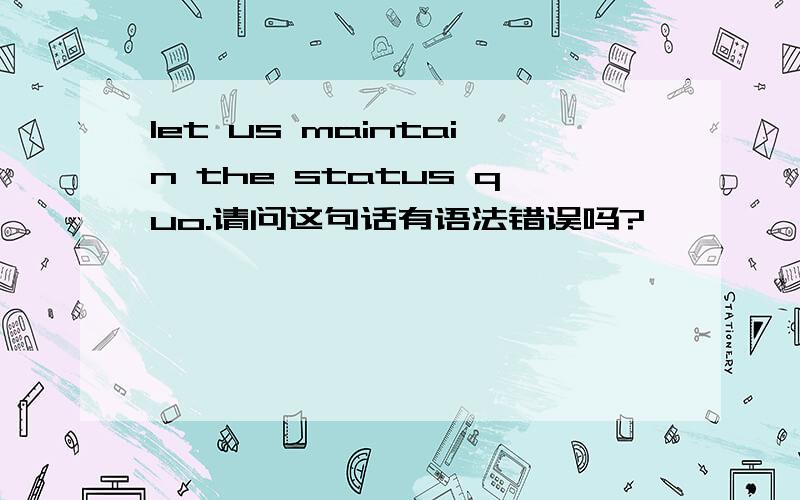 let us maintain the status quo.请问这句话有语法错误吗?