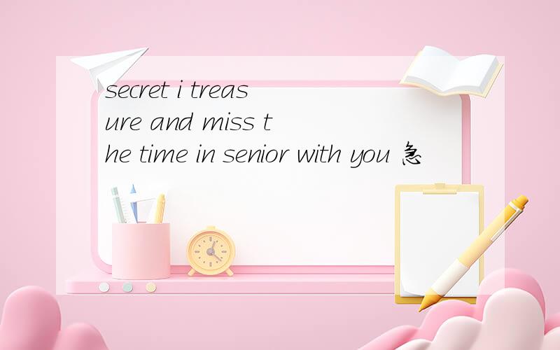 secret i treasure and miss the time in senior with you 急