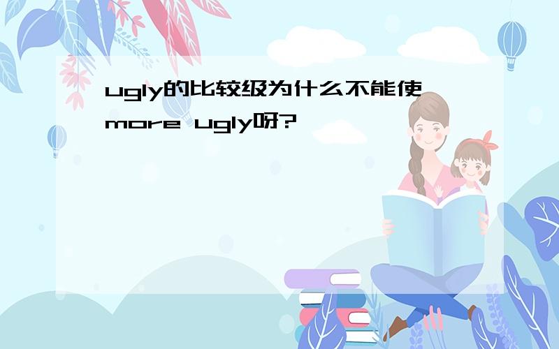 ugly的比较级为什么不能使more ugly呀?