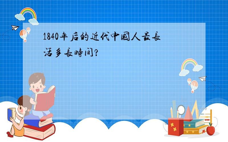 1840年后的近代中国人最长活多长时间?