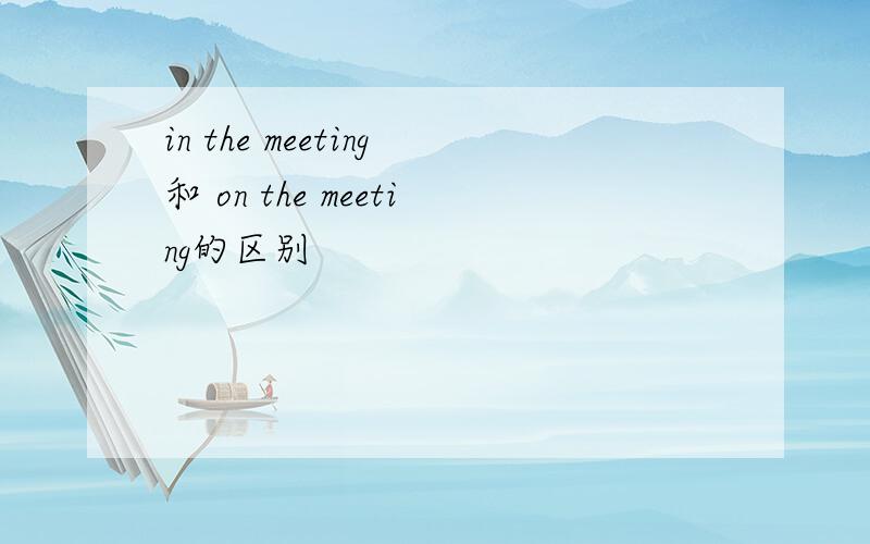 in the meeting和 on the meeting的区别