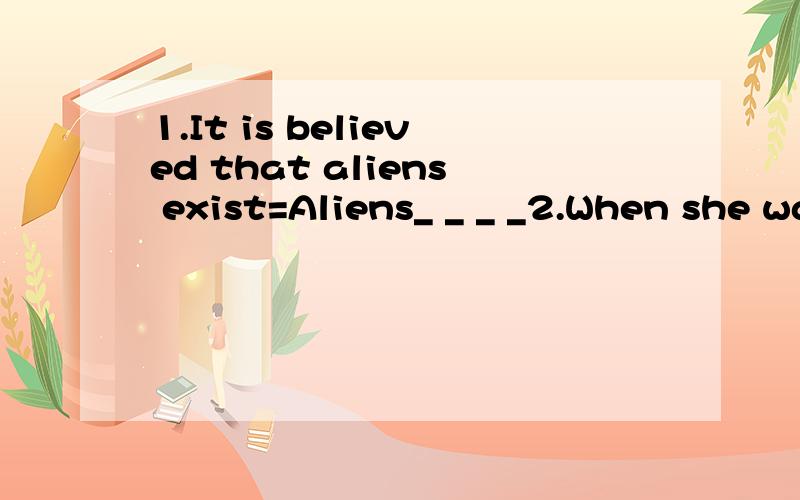 1.It is believed that aliens exist=Aliens_ _ _ _2.When she was a child=_ _child3.After graduation=_ _ _ _the school,句型转换,