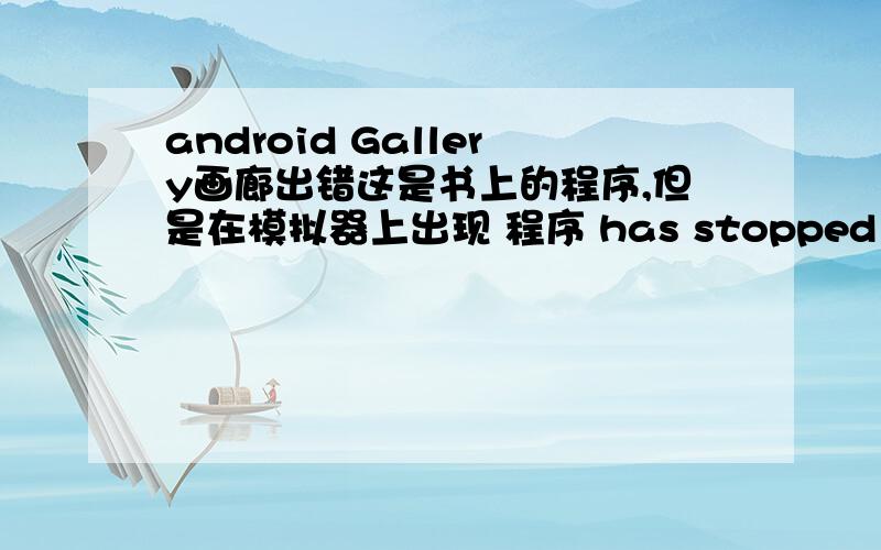 android Gallery画廊出错这是书上的程序,但是在模拟器上出现 程序 has stopped package myandroid.seven;import android.app.Activity;import android.content.Context;//import android.content.Context;import android.graphics.Color;import a