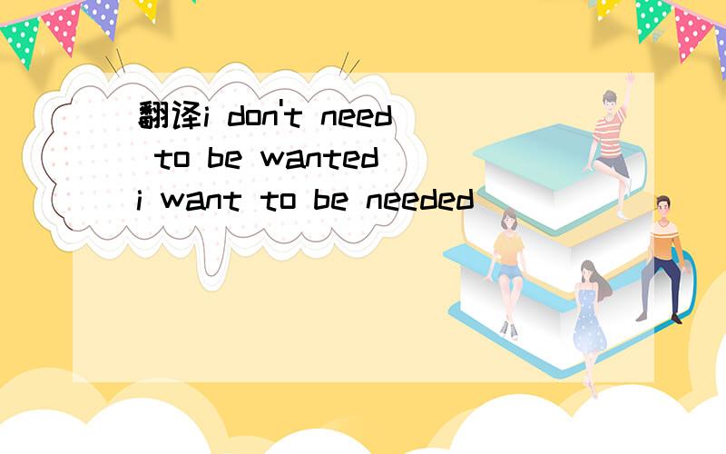 翻译i don't need to be wanted i want to be needed