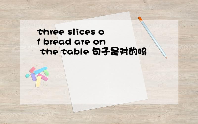 three slices of bread are on the table 句子是对的吗