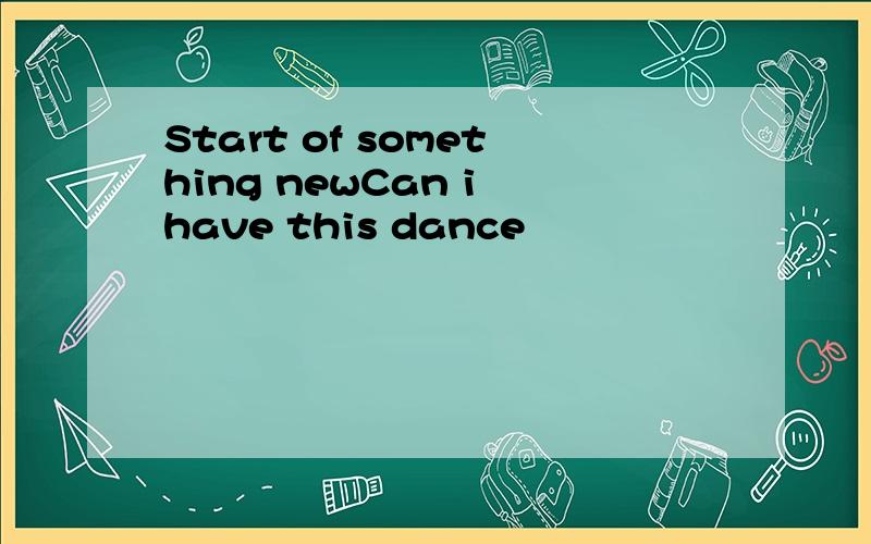 Start of something newCan i have this dance