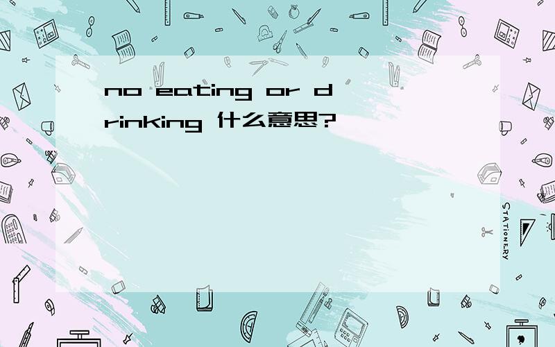 no eating or drinking 什么意思?