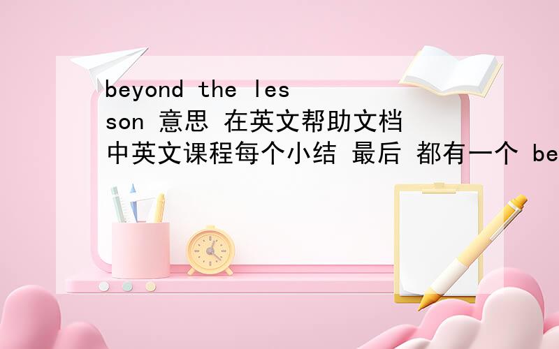 beyond the lesson 意思 在英文帮助文档中英文课程每个小结 最后 都有一个 beyond the lesson