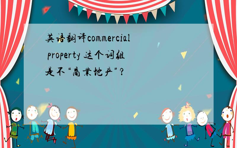 英语翻译commercial property 这个词组是不“商业地产”？