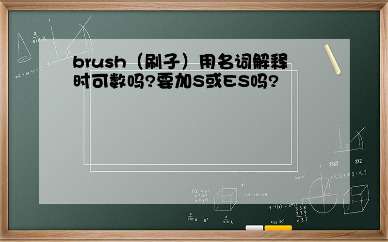 brush（刷子）用名词解释时可数吗?要加S或ES吗?