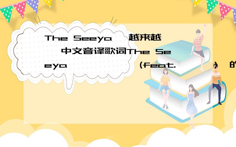 The Seeya 《越来越》 中文音译歌词The Seeya 하면 할수록 (feat. 손호준)  的中文音译歌词求大神帮忙~~~