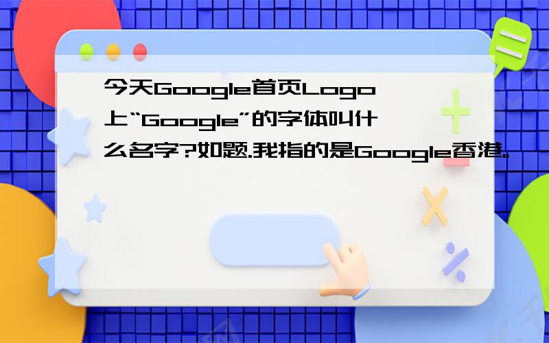 今天Google首页Logo上“Google”的字体叫什么名字?如题.我指的是Google香港。