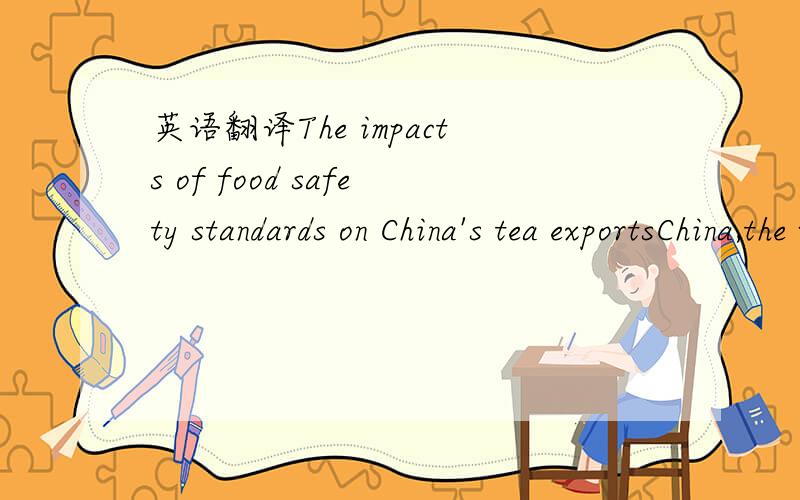 英语翻译The impacts of food safety standards on China's tea exportsChina,the world's tea cradle,has experienced an accelerated growth in tea production since the late 1990s.The production of tea increased from 593 thousand tons in 1996 to more th
