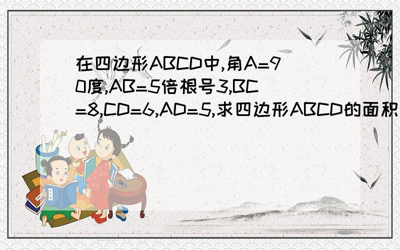 在四边形ABCD中,角A=90度,AB=5倍根号3,BC=8,CD=6,AD=5,求四边形ABCD的面积