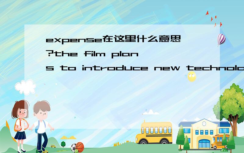 expense在这里什么意思?the film plans to introduce new technology at the expense of the existing workforce