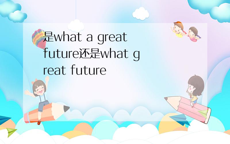 是what a great future还是what great future