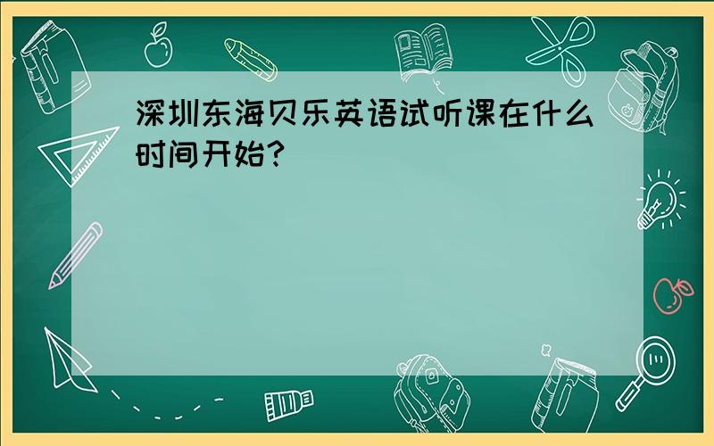 深圳东海贝乐英语试听课在什么时间开始?