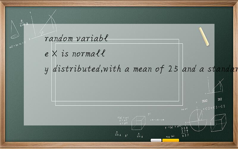 random variable X is normally distributed,with a mean of 25 and a standard deviation of 4.Which of the following is cloest to the inter-quartile range for this distribution?A 25-22.3=2.7 B 27.7-22.3=5.4 C 27.7/22.3=1.24 D 2(4)=8 E 37-13=24