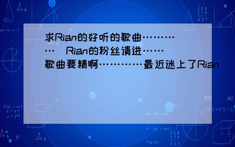 求Rian的好听的歌曲…………（Rian的粉丝请进……）歌曲要精啊…………最近迷上了Rian
