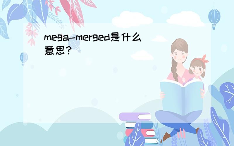 mega-merged是什么意思?