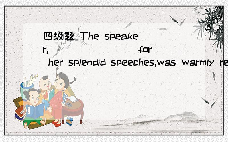四级题 The speaker,________ for her splendid speeches,was warmly received by the audience.The speaker,________ for her splendid speeches,was warmly received by the audience.A) having knownB) being knownC) knowingD) known为什么不选B呢?