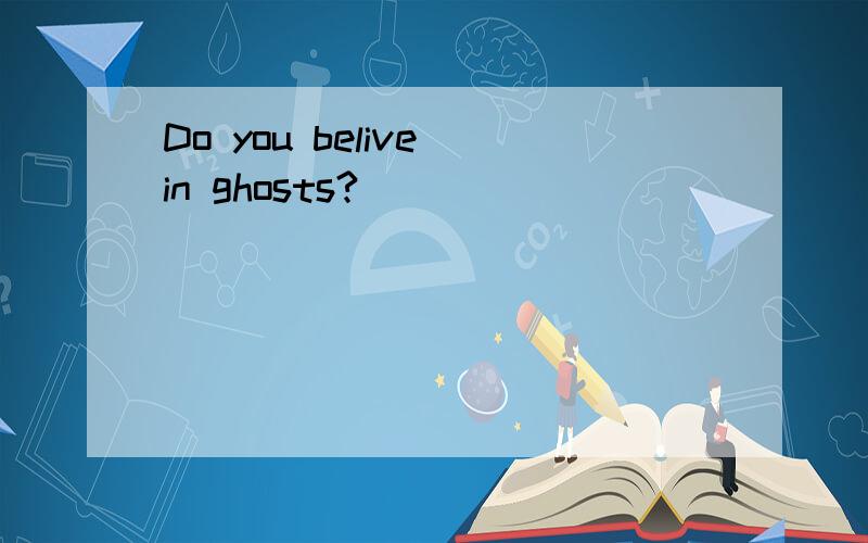 Do you belive in ghosts?