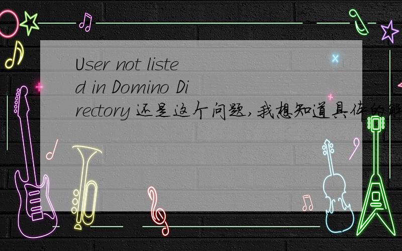 User not listed in Domino Directory 还是这个问题,我想知道具体的解决方案~