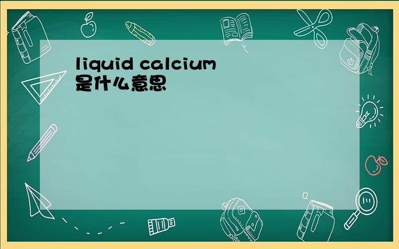 liquid calcium是什么意思
