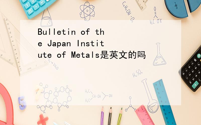 Bulletin of the Japan Institute of Metals是英文的吗