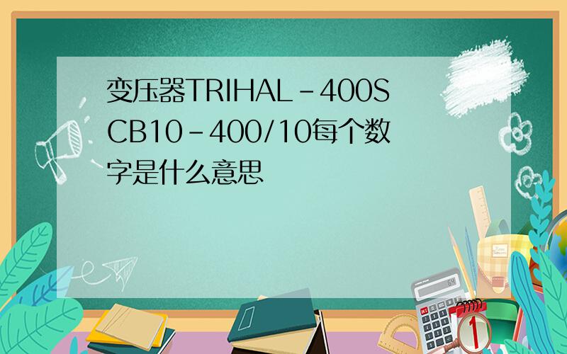 变压器TRIHAL-400SCB10-400/10每个数字是什么意思