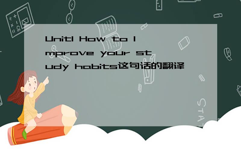 Unit1 How to lmprove your study habits这句话的翻译
