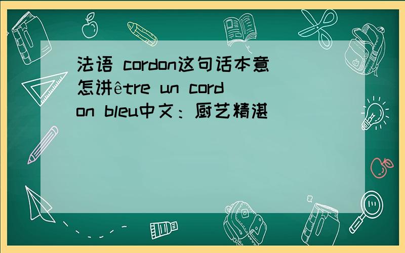法语 cordon这句话本意怎讲être un cordon bleu中文：厨艺精湛