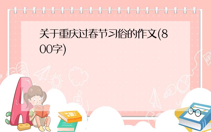 关于重庆过春节习俗的作文(800字)