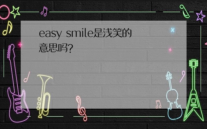 easy smile是浅笑的意思吗?