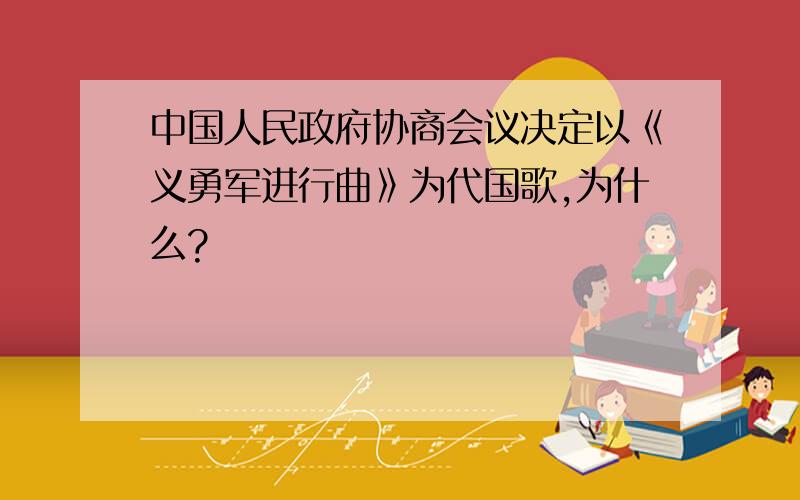 中国人民政府协商会议决定以《义勇军进行曲》为代国歌,为什么?