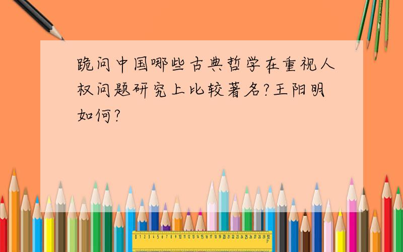 跪问中国哪些古典哲学在重视人权问题研究上比较著名?王阳明如何?