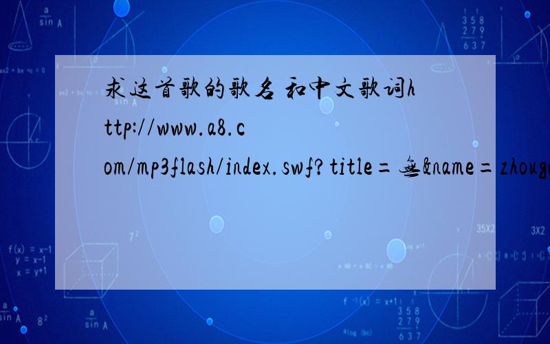 求这首歌的歌名 和中文歌词http://www.a8.com/mp3flash/index.swf?title=无&name=zhouga8759&id=50648209歌曲链接
