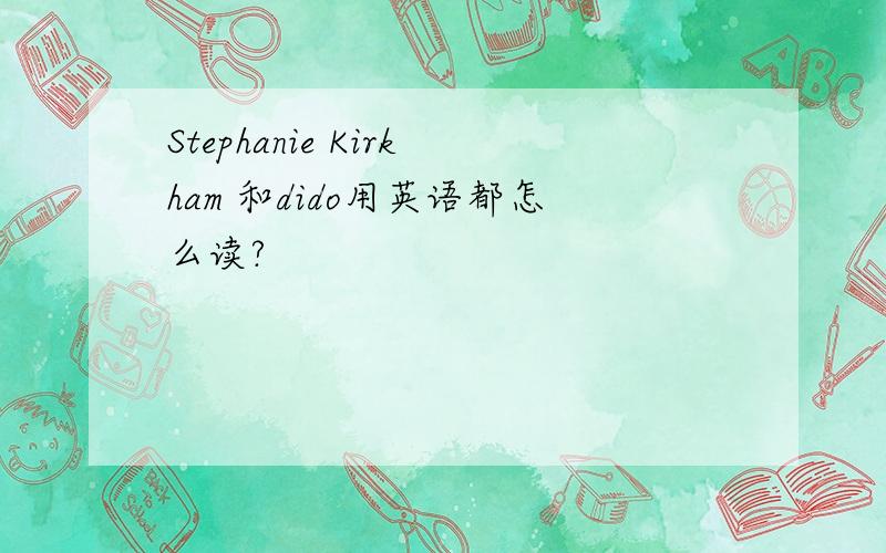 Stephanie Kirkham 和dido用英语都怎么读?