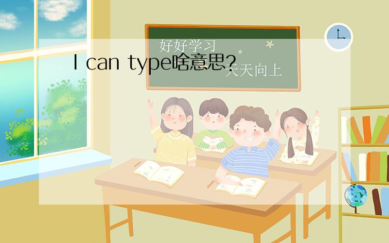 I can type啥意思?