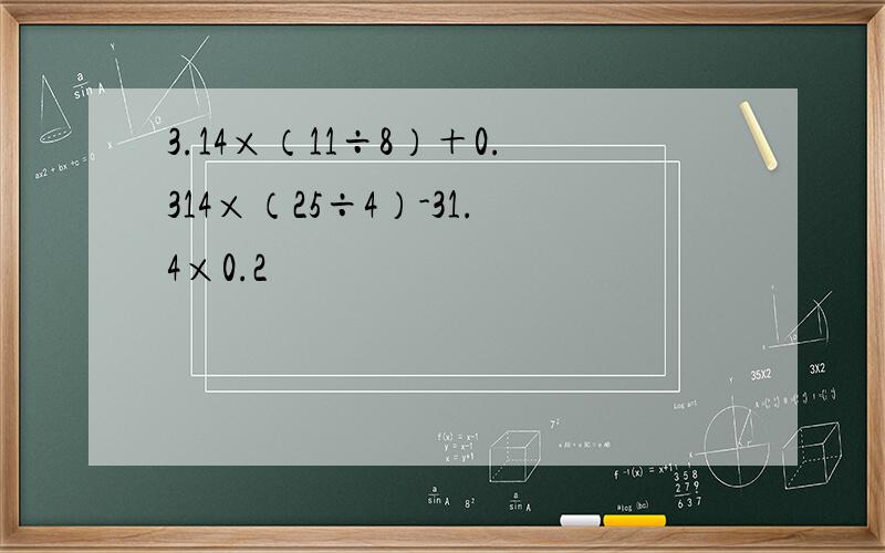 3.14×（11÷8）＋0.314×（25÷4）-31.4×0.2
